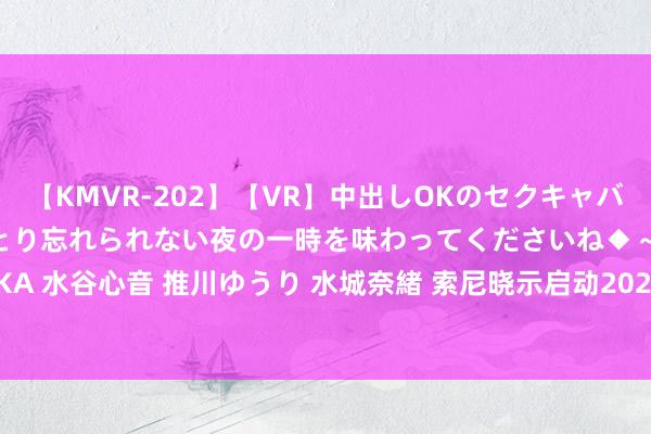 【KMVR-202】【VR】中出しOKのセクキャバにようこそ◆～濃密ねっとり忘れられない夜の一時を味わってくださいね◆～ 波多野結衣 AIKA 水谷心音 推川ゆうり 水城奈緒 索尼晓示启动2024悠如音乐（YURU MUSIC）中国技俩