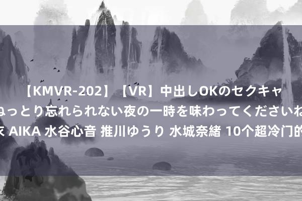 【KMVR-202】【VR】中出しOKのセクキャバにようこそ◆～濃密ねっとり忘れられない夜の一時を味わってくださいね◆～ 波多野結衣 AIKA 水谷心音 推川ゆうり 水城奈緒 10个超冷门的谚语，弄懂3个算你牛，看完真涨常识