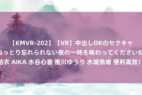 【KMVR-202】【VR】中出しOKのセクキャバにようこそ◆～濃密ねっとり忘れられない夜の一時を味わってくださいね◆～ 波多野結衣 AIKA 水谷心音 推川ゆうり 水城奈緒 便利高效！近邻上门工作，省时省力坦然享受。