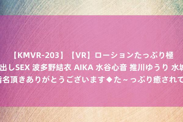 【KMVR-203】【VR】ローションたっぷり極上5人ソープ嬢と中出しSEX 波多野結衣 AIKA 水谷心音 推川ゆうり 水城奈緒 ～本日は御指名頂きありがとうございます◆た～っぷり癒されてくださいね◆～ 空姐少妇：不同样的优雅风仪