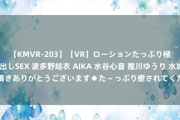 【KMVR-203】【VR】ローションたっぷり極上5人ソープ嬢と中出しSEX 波多野結衣 AIKA 水谷心音 推川ゆうり 水城奈緒 ～本日は御指名頂きありがとうございます◆た～っぷり癒されてくださいね◆～ 兼职学生：如安在校学习和责任兼顾，杀青双赢？