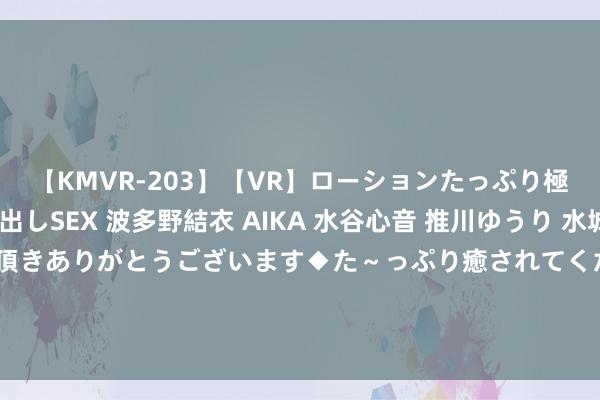 【KMVR-203】【VR】ローションたっぷり極上5人ソープ嬢と中出しSEX 波多野結衣 AIKA 水谷心音 推川ゆうり 水城奈緒 ～本日は御指名頂きありがとうございます◆た～っぷり癒されてくださいね◆～ TS男娘文化探秘：揭秘异性装束男性身份的魔力和影响