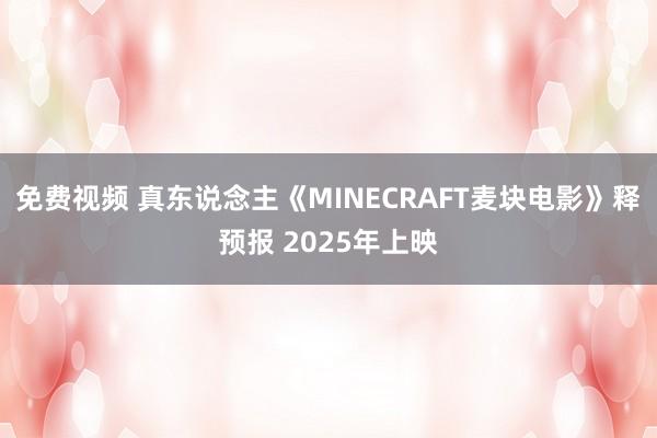 免费视频 真东说念主《MINECRAFT麦块电影》释预报 2025年上映