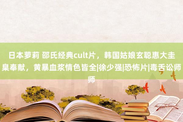 日本萝莉 邵氏经典cult片，韩国姑娘玄聪惠大圭臬奉献，黄暴血浆情色皆全|徐少强|恐怖片|毒舌讼师