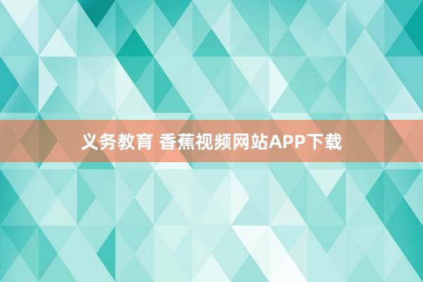 义务教育 香蕉视频网站APP下载