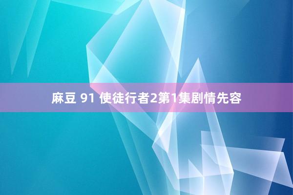 麻豆 91 使徒行者2第1集剧情先容