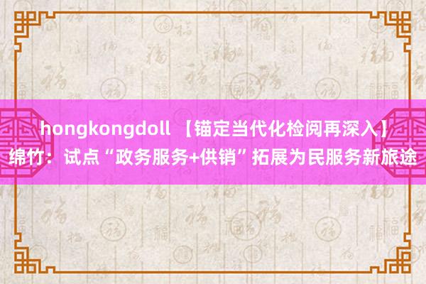 hongkongdoll 【锚定当代化　检阅再深入】绵竹：试